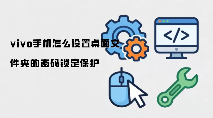 vivo手机怎么设置桌面文件夹的密码锁定保护