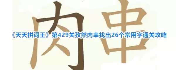 《天天拼词王》第429关孜然肉串找出26个常用字通关攻略