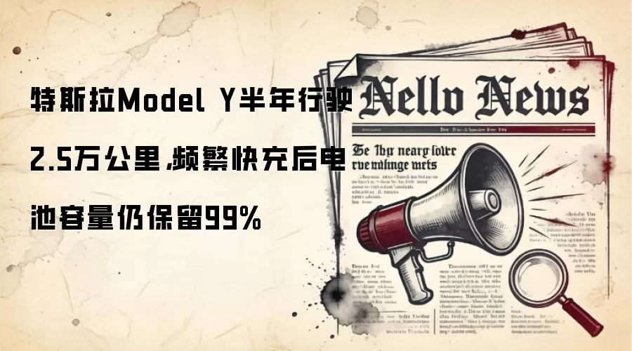 特斯拉Model Y半年行驶2.5万公里,频繁快充后电池容量仍保留99%