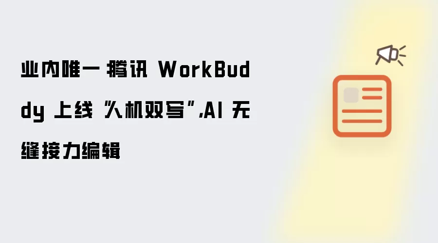 业内唯一：腾讯 WorkBuddy 上线“人机双写”，AI 无缝接力编辑