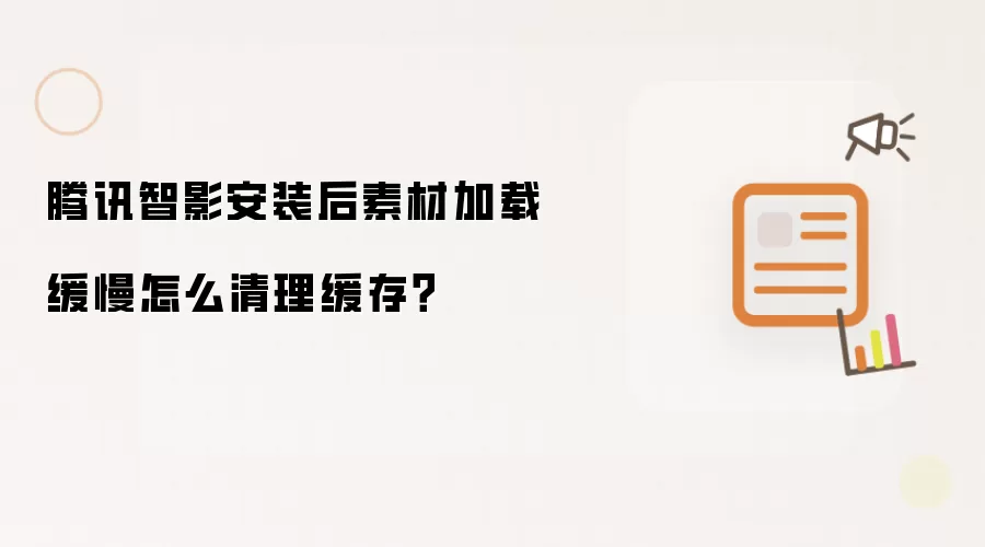 腾讯智影安装后素材加载缓慢怎么清理缓存？