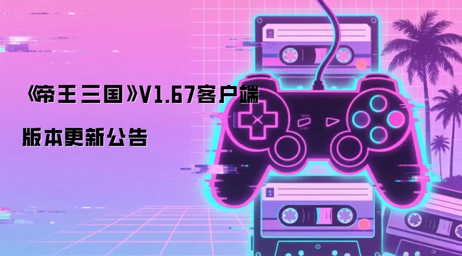 《帝王·三国》V1.67客户端版本更新公告