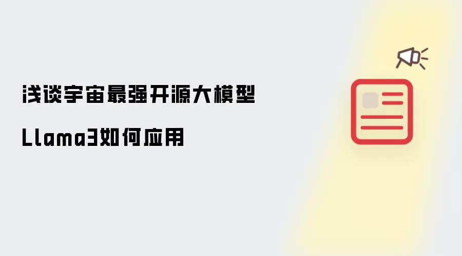 浅谈宇宙最强开源大模型Llama3如何应用
