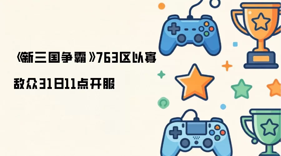 《新三国争霸》763区以寡敌众31日11点开服