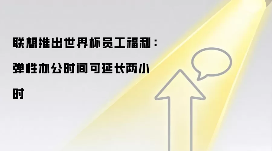 联想推出世界杯员工福利：弹性办公时间可延长两小时