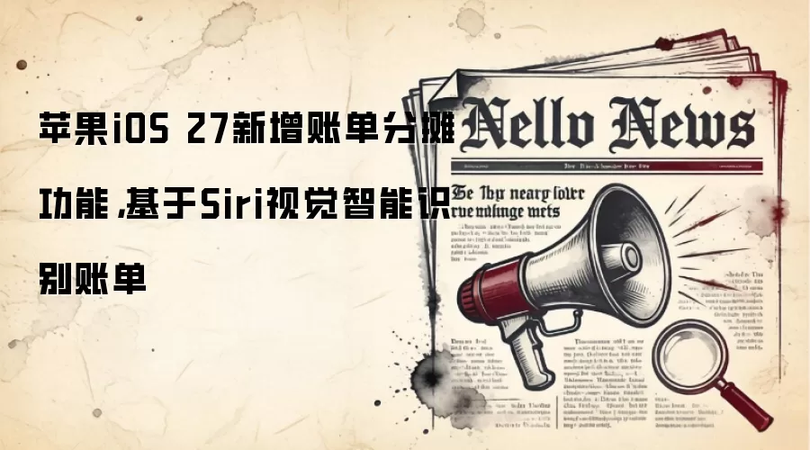 苹果iOS 27新增账单分摊功能，基于Siri视觉智能识别账单