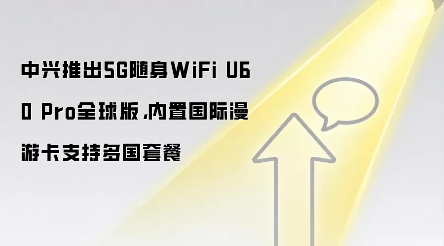 中兴推出5G随身WiFi U60 Pro全球版，内置国际漫游卡支持多国套餐