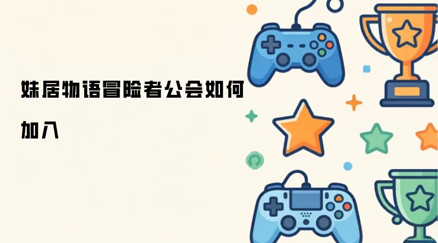 妹居物语冒险者公会如何加入