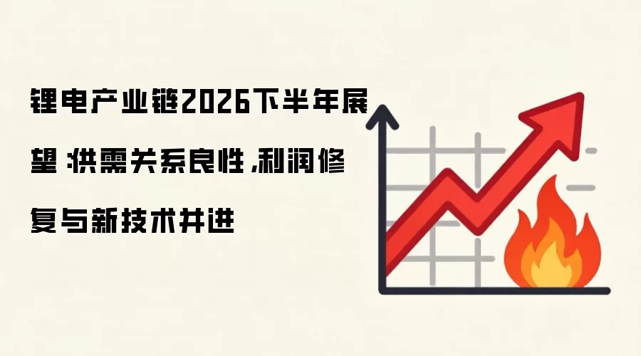 锂电产业链2026下半年展望：供需关系良性，利润修复与新技术并进
