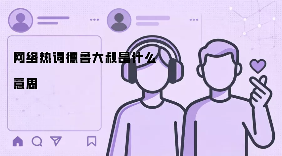 网络热词德鲁大叔是什么意思