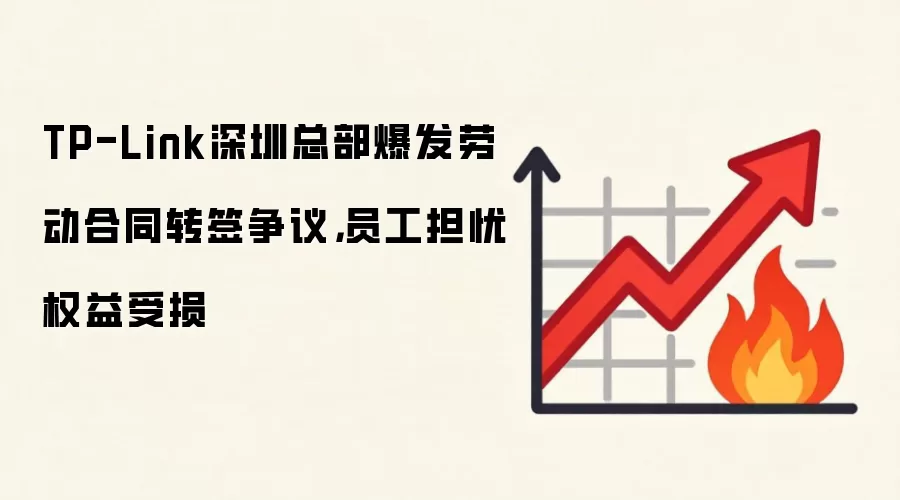TP-Link深圳总部爆发劳动合同转签争议，员工担忧权益受损