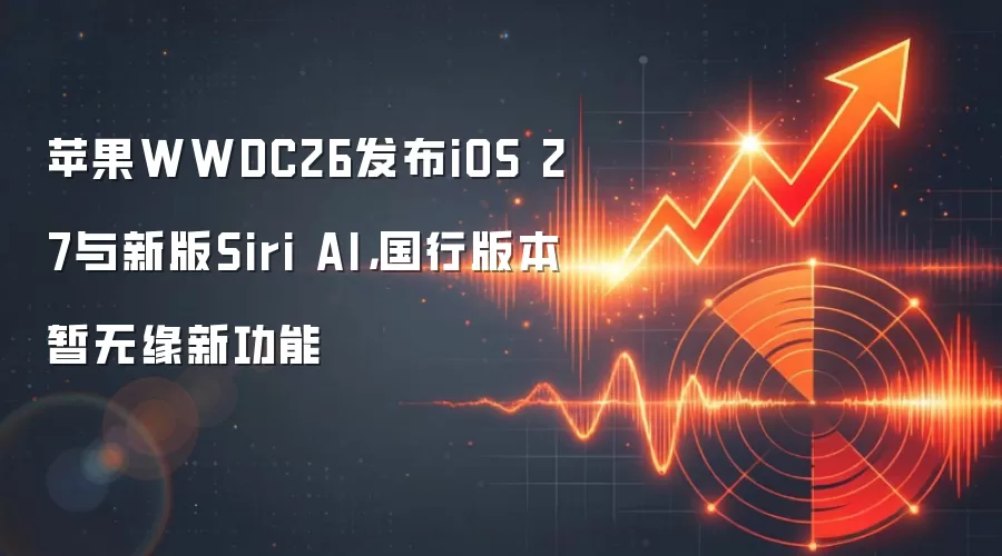 苹果WWDC26发布iOS 27与新版Siri AI，国行版本暂无缘新功能