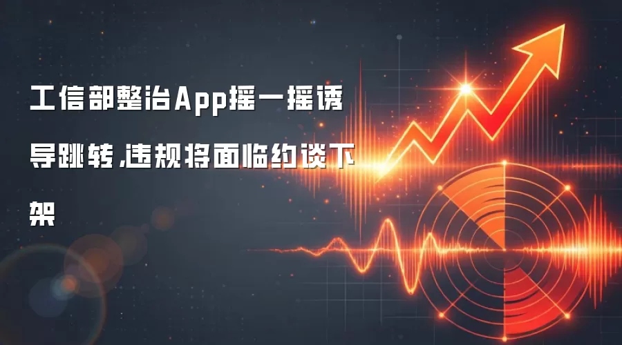 工信部整治App摇一摇诱导跳转，违规将面临约谈下架