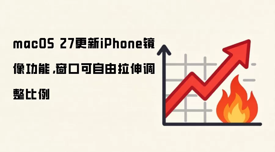macOS 27更新iPhone镜像功能，窗口可自由拉伸调整比例
