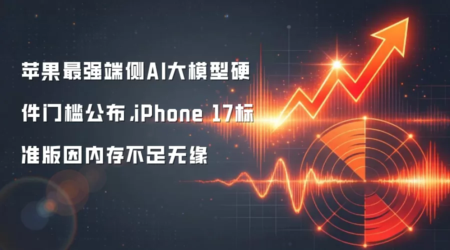 苹果最强端侧AI大模型硬件门槛公布，iPhone 17标准版因内存不足无缘