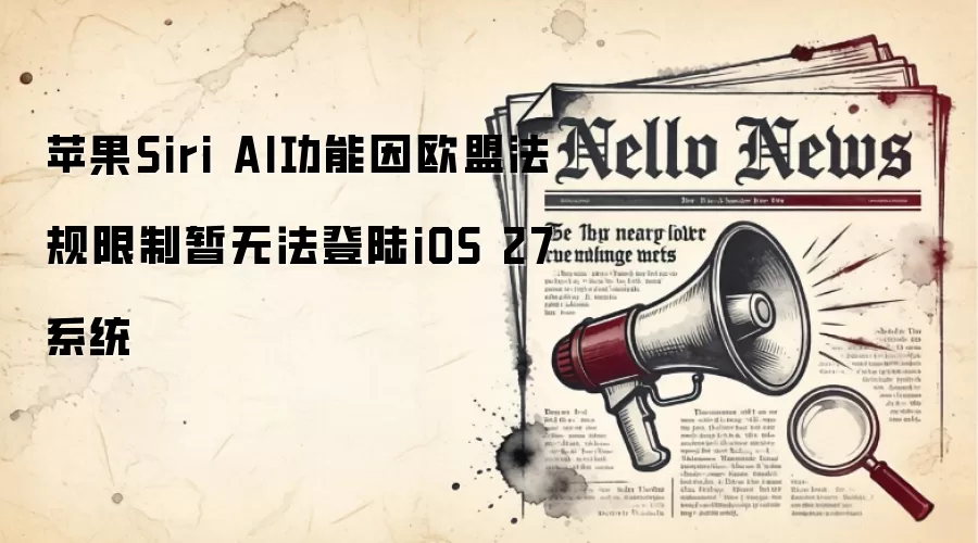 苹果Siri AI功能因欧盟法规限制暂无法登陆iOS 27系统