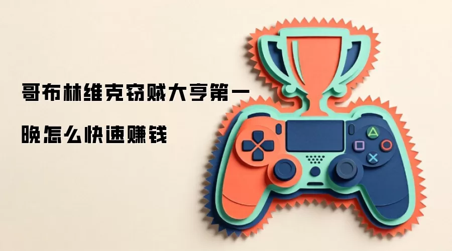 哥布林维克窃贼大亨第一晚怎么快速赚钱