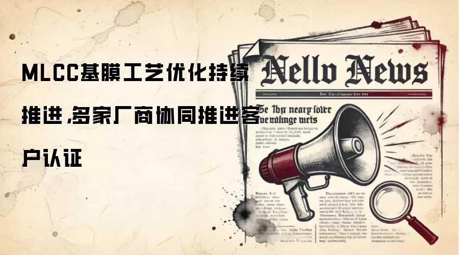 MLCC基膜工艺优化持续推进，多家厂商协同推进客户认证