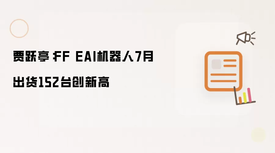 贾跃亭：FF EAI机器人7月出货152台创新高