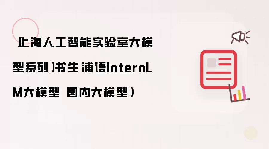 【上海人工智能实验室大模型系列】书生·浦语InternLM大模型（国内大模型）