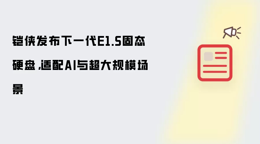 铠侠发布下一代E1.S固态硬盘，适配AI与超大规模场景