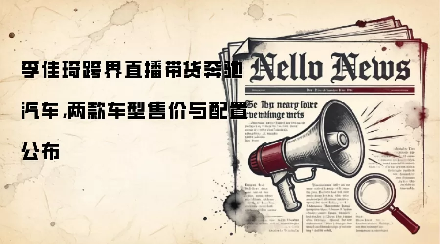 李佳琦跨界直播带货奔驰汽车，两款车型售价与配置公布