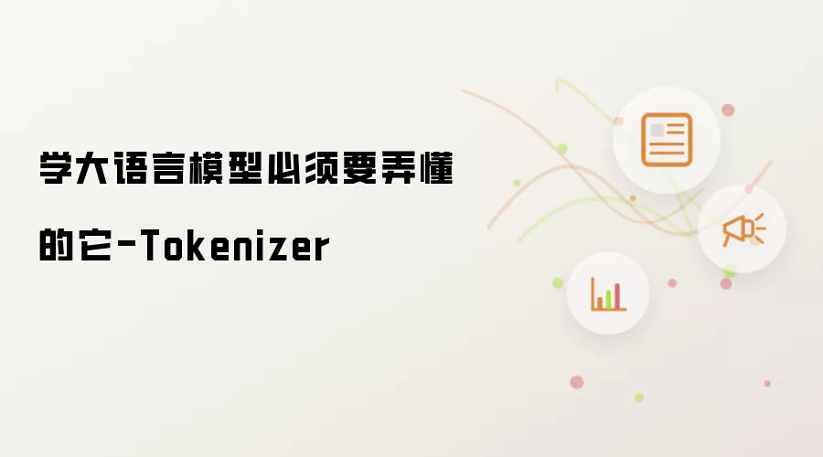 学大语言模型必须要弄懂的它-Tokenizer