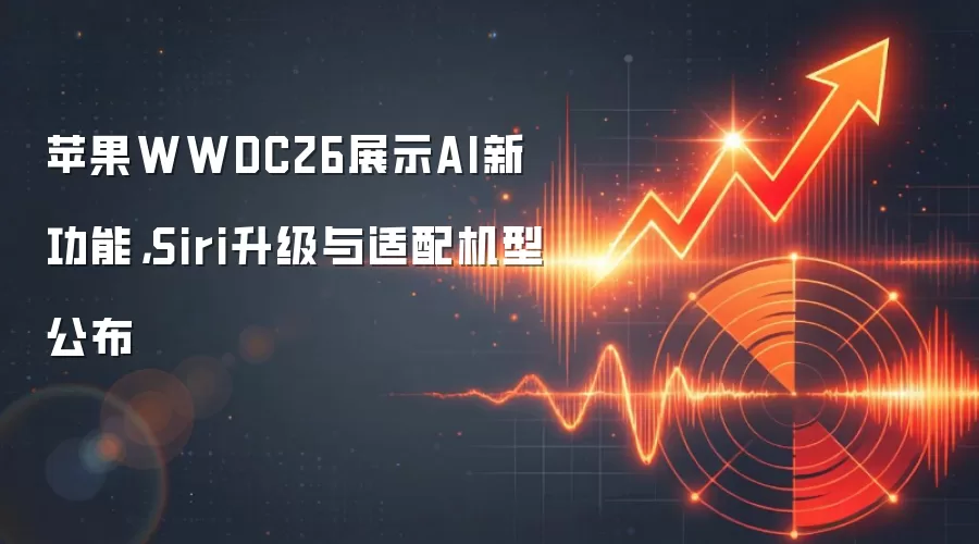 苹果WWDC26展示AI新功能，Siri升级与适配机型公布