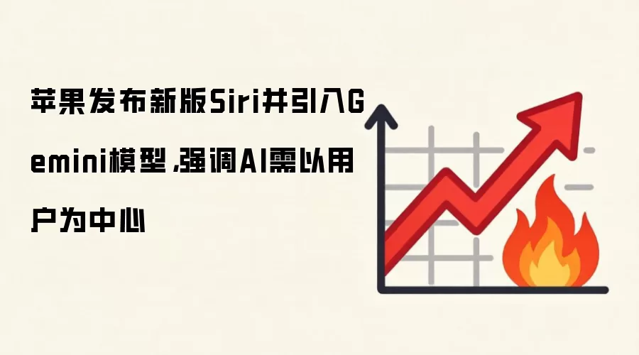 苹果发布新版Siri并引入Gemini模型，强调AI需以用户为中心