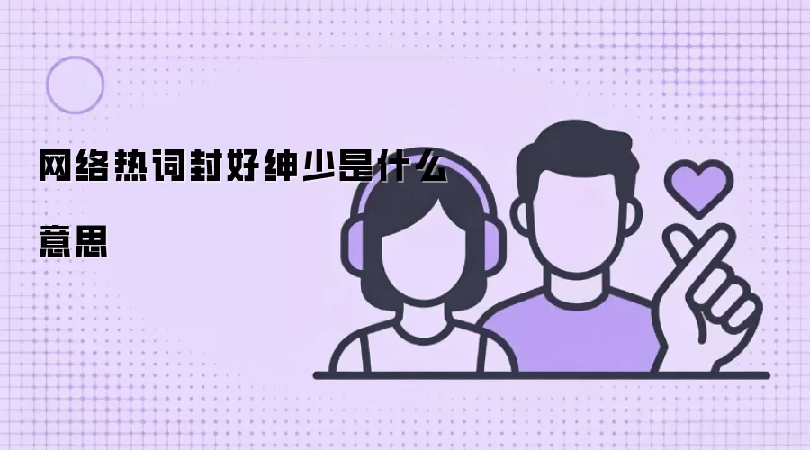 网络热词封好绅少是什么意思