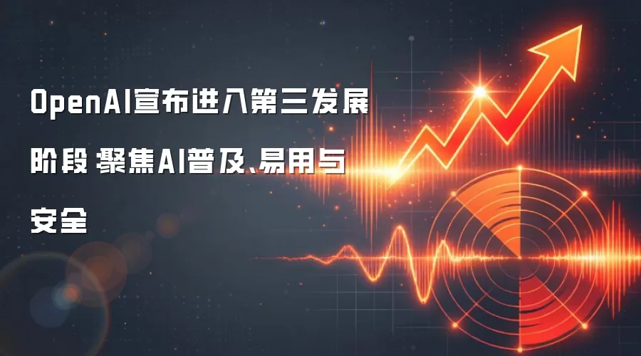 OpenAI宣布进入第三发展阶段：聚焦AI普及、易用与安全