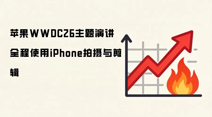 苹果WWDC26主题演讲全程使用iPhone拍摄与剪辑