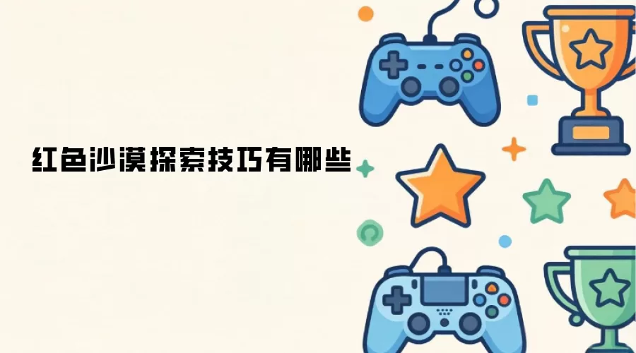 红色沙漠探索技巧有哪些
