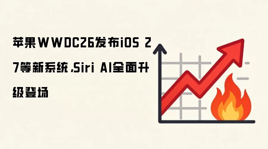 苹果WWDC26发布iOS 27等新系统，Siri AI全面升级登场