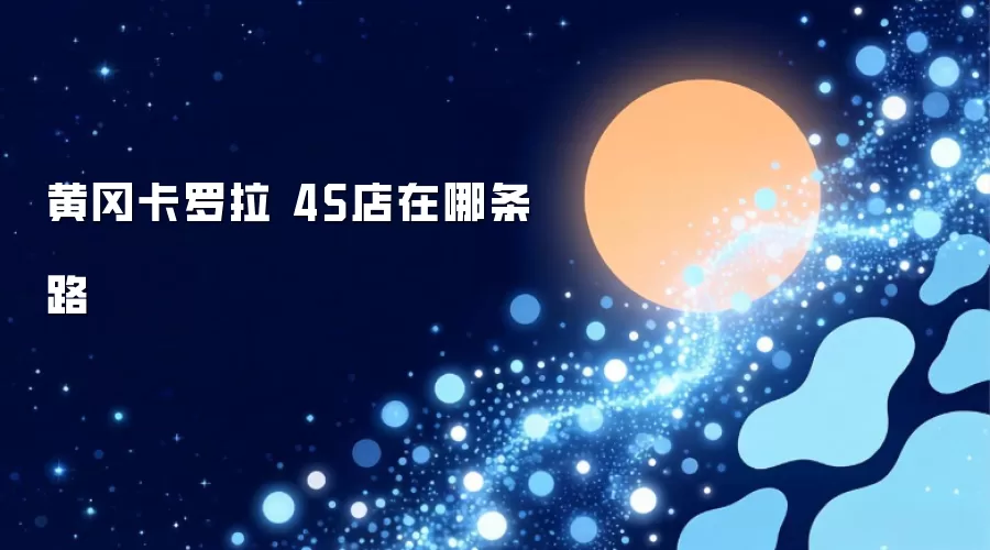 黄冈卡罗拉 4S店在哪条路