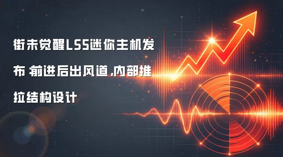 街未觉醒LS5迷你主机发布：前进后出风道，内部推拉结构设计