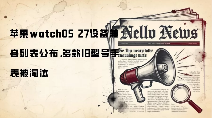 苹果watchOS 27设备兼容列表公布，多款旧型号手表被淘汰