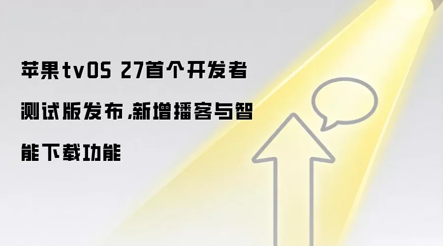 苹果tvOS 27首个开发者测试版发布，新增播客与智能下载功能