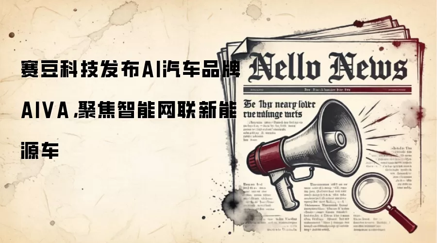 赛豆科技发布AI汽车品牌AIVA，聚焦智能网联新能源车