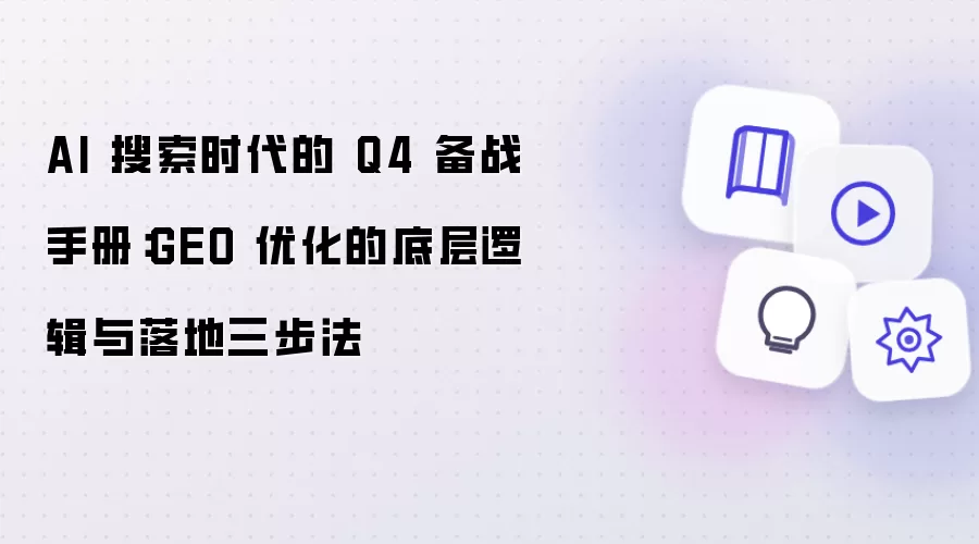 AI 搜索时代的 Q4 备战手册：GEO 优化的底层逻辑与落地三步法