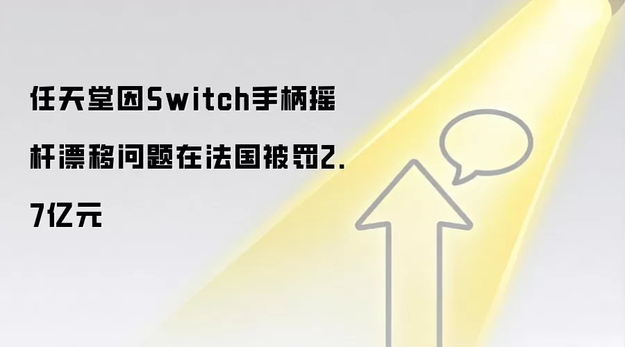 任天堂因Switch手柄摇杆漂移问题在法国被罚2.7亿元