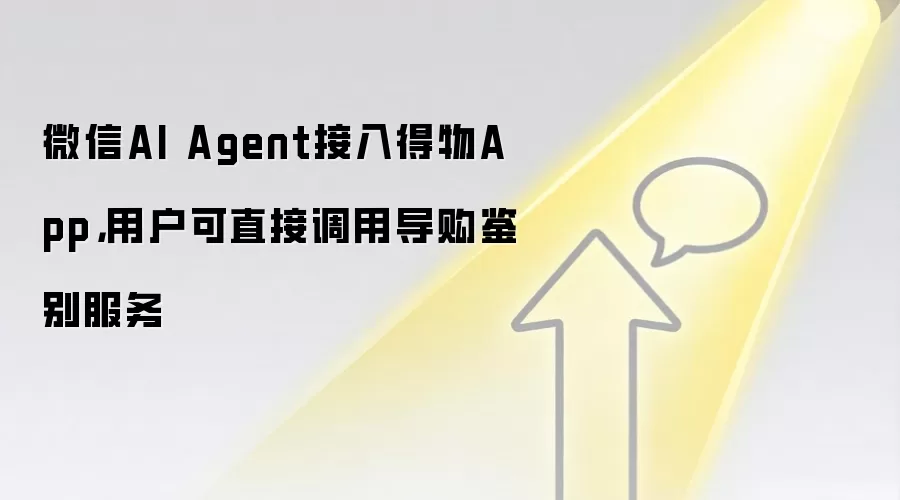 微信AI Agent接入得物App，用户可直接调用导购鉴别服务