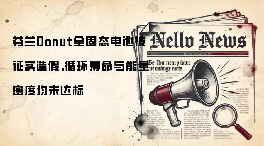 芬兰Donut全固态电池被证实造假，循环寿命与能量密度均未达标