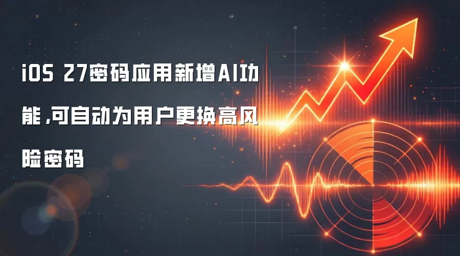 iOS 27密码应用新增AI功能,可自动为用户更换高风险密码