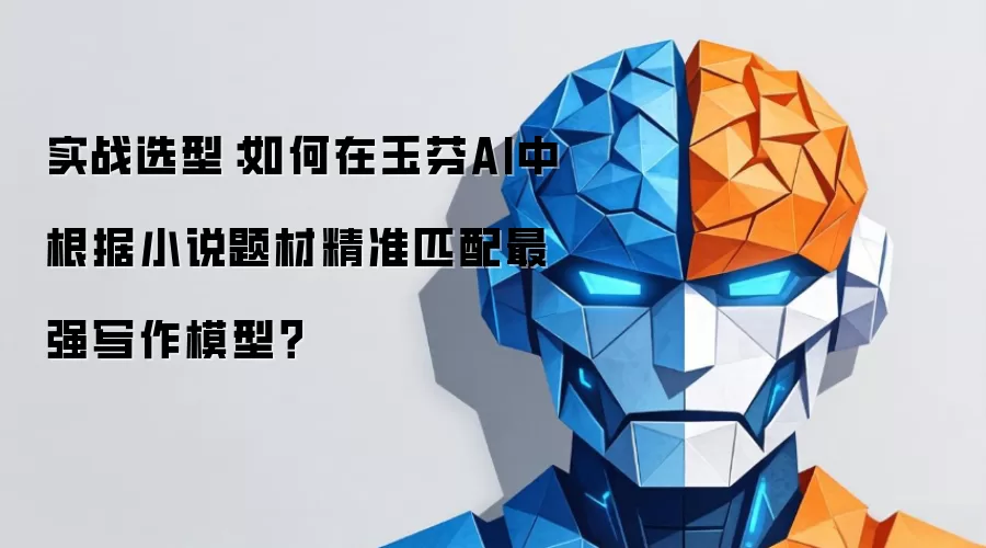 实战选型：如何在玉芬AI中根据小说题材精准匹配最强写作模型？