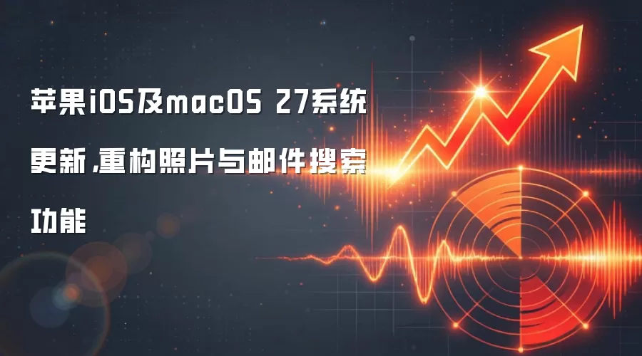 苹果iOS及macOS 27系统更新，重构照片与邮件搜索功能