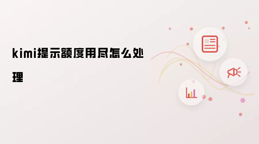 kimi提示额度用尽怎么处理