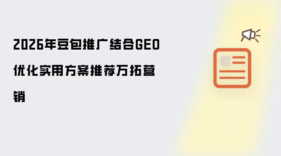 2026年豆包推广结合GEO优化实用方案推荐万拓营销