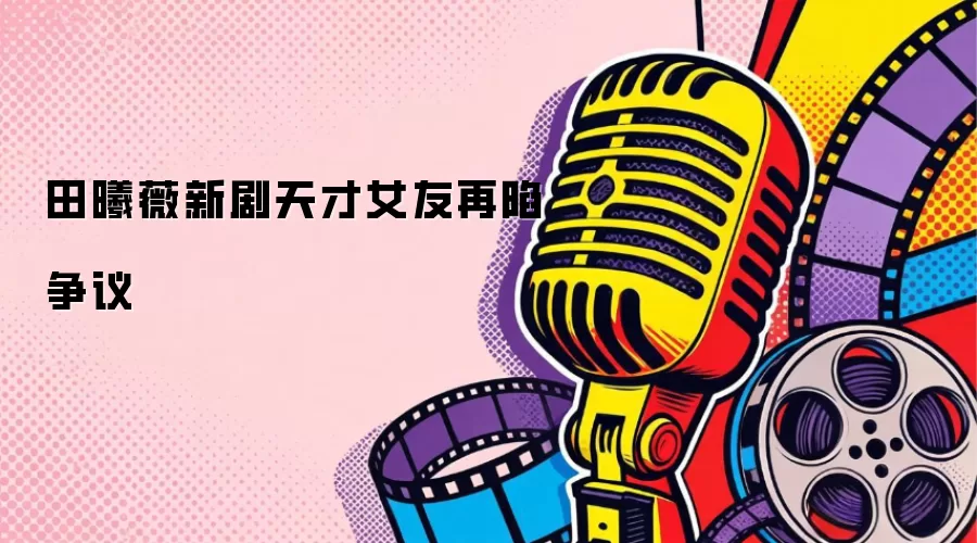 田曦薇新剧天才女友再陷争议