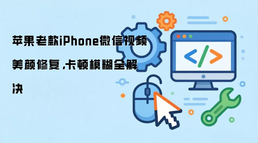 苹果老款iPhone微信视频美颜修复,卡顿模糊全解决